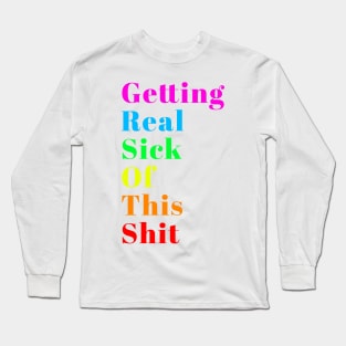 Getting Real Sick of This Shit Long Sleeve T-Shirt